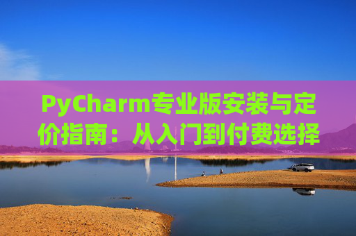 PyCharm专业版安装与定价指南：从入门到付费选择